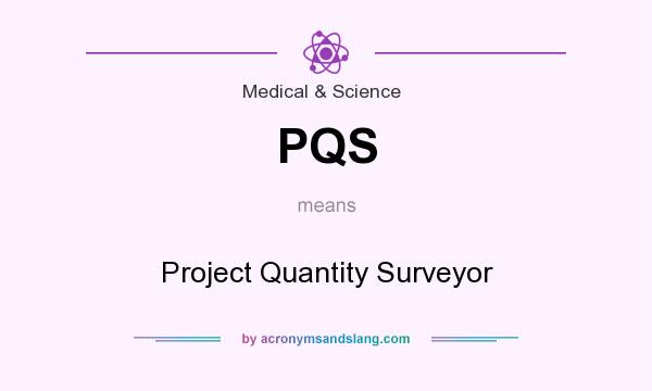 What does PQS mean? It stands for Project Quantity Surveyor