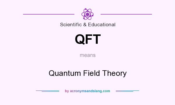 What does QFT mean? It stands for Quantum Field Theory