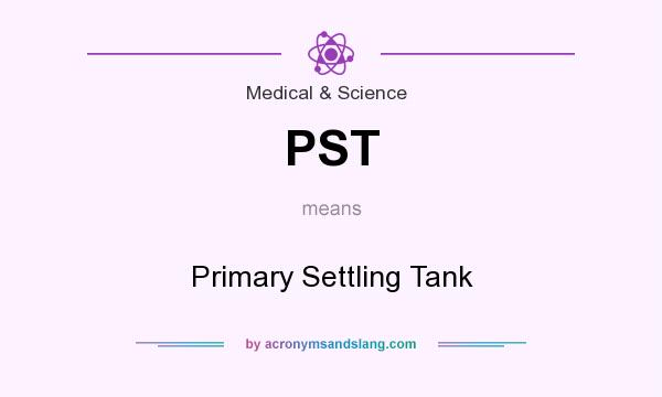 What does PST mean? It stands for Primary Settling Tank