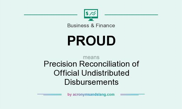 What does PROUD mean? It stands for Precision Reconciliation of Official Undistributed Disbursements