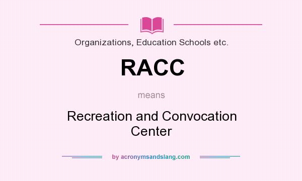 What does RACC mean? It stands for Recreation and Convocation Center