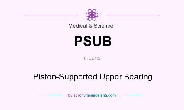 What does PSUB mean? It stands for Piston-Supported Upper Bearing
