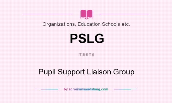 What does PSLG mean? It stands for Pupil Support Liaison Group