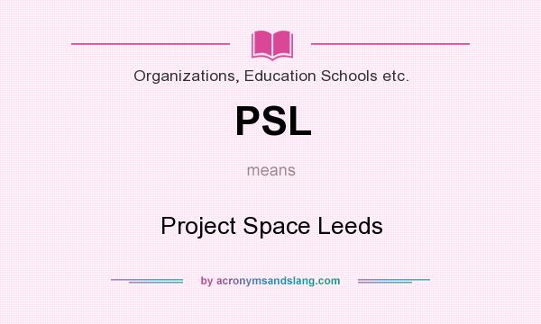 What does PSL mean? It stands for Project Space Leeds