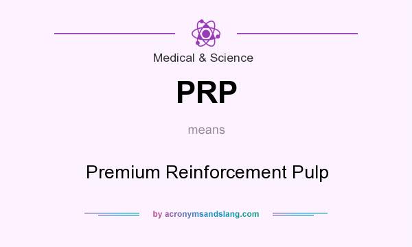 What does PRP mean? It stands for Premium Reinforcement Pulp