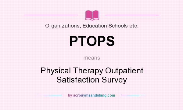 What does PTOPS mean? It stands for Physical Therapy Outpatient Satisfaction Survey