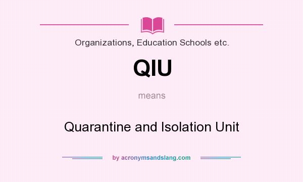 What does QIU mean? It stands for Quarantine and Isolation Unit