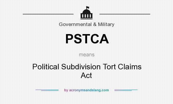 What does PSTCA mean? It stands for Political Subdivision Tort Claims Act