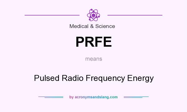 What does PRFE mean? It stands for Pulsed Radio Frequency Energy