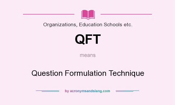 What does QFT mean? It stands for Question Formulation Technique