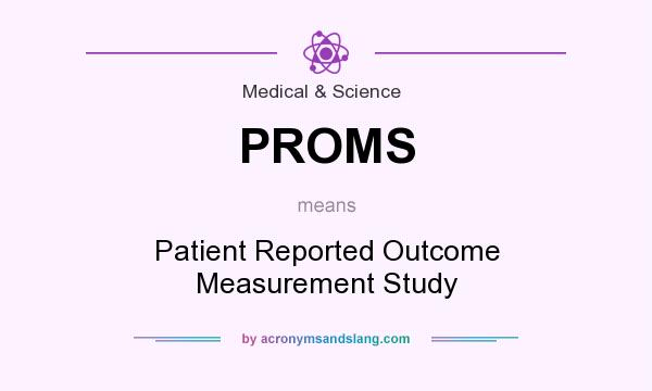 What does PROMS mean? It stands for Patient Reported Outcome Measurement Study