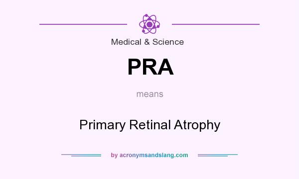 What does PRA mean? It stands for Primary Retinal Atrophy