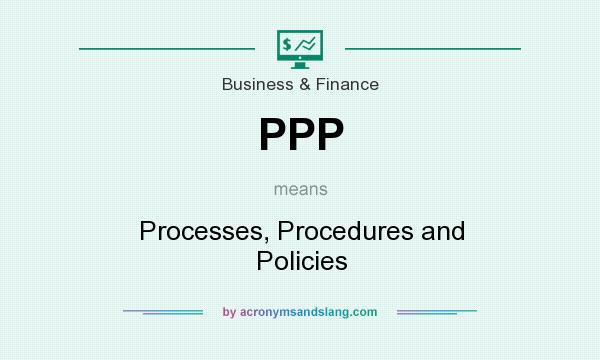 What does PPP mean? It stands for Processes, Procedures and Policies