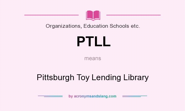 What does PTLL mean? It stands for Pittsburgh Toy Lending Library