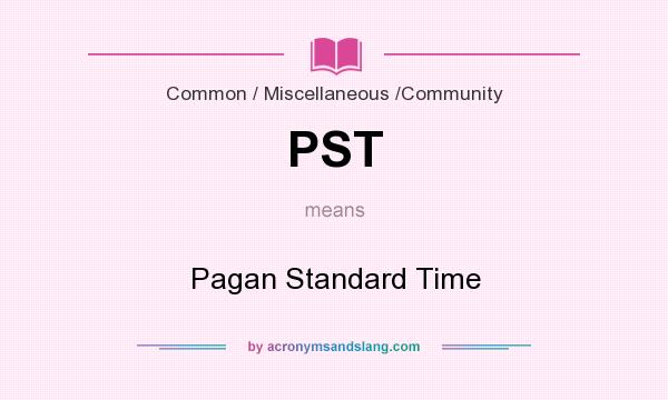 What does PST mean? It stands for Pagan Standard Time