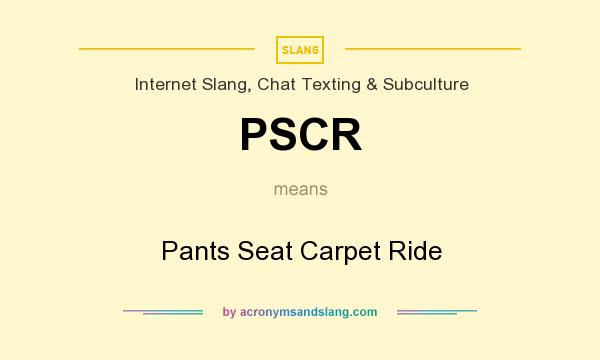 What does PSCR mean? It stands for Pants Seat Carpet Ride