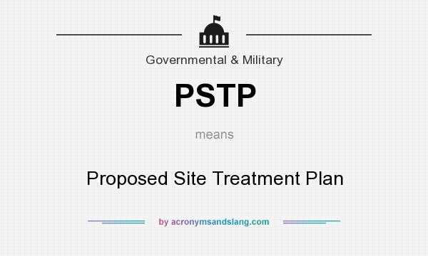 What does PSTP mean? It stands for Proposed Site Treatment Plan