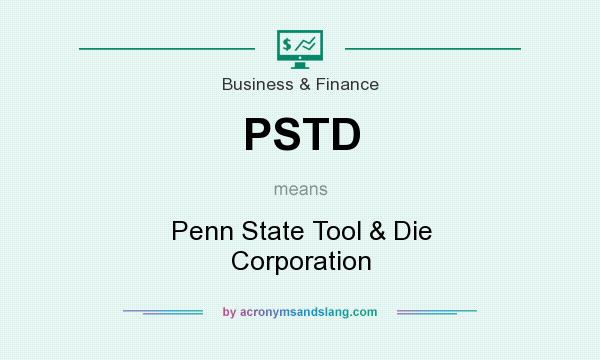 What does PSTD mean? It stands for Penn State Tool & Die Corporation