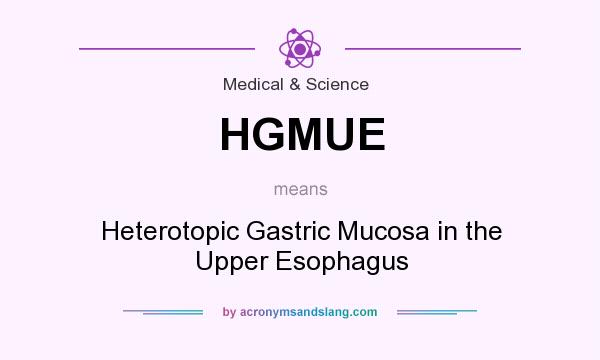 What does HGMUE mean? It stands for Heterotopic Gastric Mucosa in the Upper Esophagus
