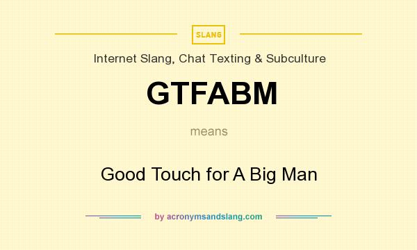 What does GTFABM mean? It stands for Good Touch for A Big Man