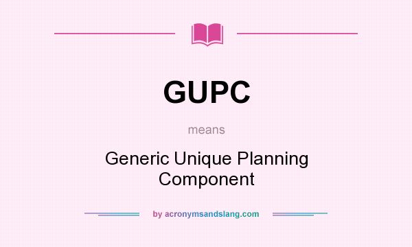 What does GUPC mean? It stands for Generic Unique Planning Component
