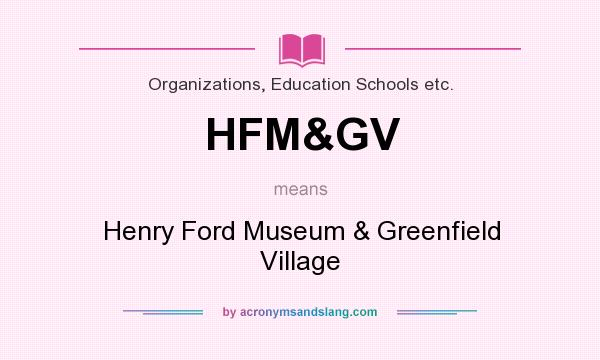 What does HFM&GV mean? It stands for Henry Ford Museum & Greenfield Village
