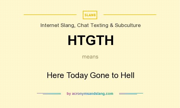 What does HTGTH mean? It stands for Here Today Gone to Hell