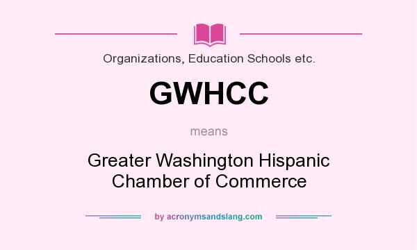 What does GWHCC mean? It stands for Greater Washington Hispanic Chamber of Commerce