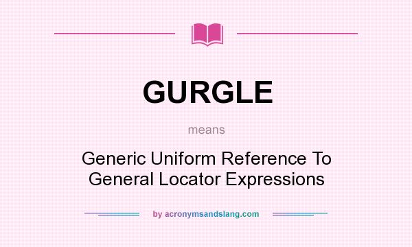 What does GURGLE mean? It stands for Generic Uniform Reference To General Locator Expressions