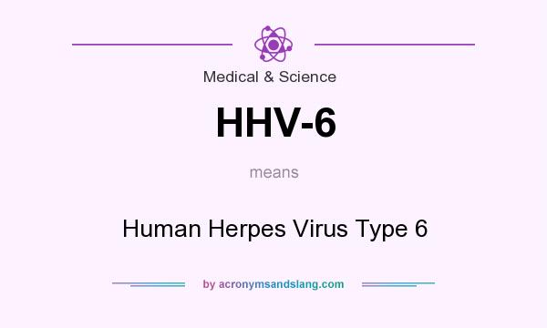 What does HHV-6 mean? It stands for Human Herpes Virus Type 6