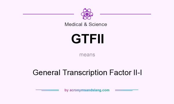 What does GTFII mean? It stands for General Transcription Factor II-I