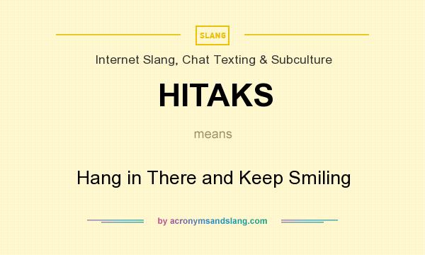 What does HITAKS mean? It stands for Hang in There and Keep Smiling