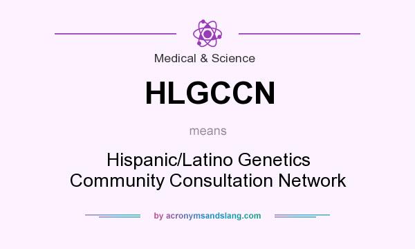 What does HLGCCN mean? It stands for Hispanic/Latino Genetics Community Consultation Network
