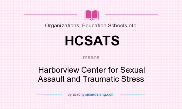 What does HCSATS mean? It stands for Harborview Center for Sexual Assault and Traumatic Stress