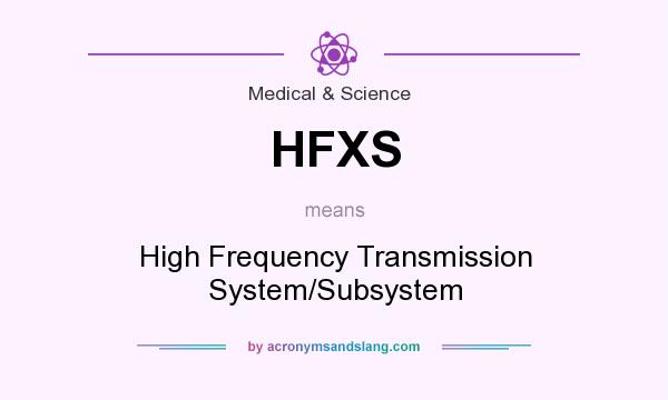 What does HFXS mean? It stands for High Frequency Transmission System/Subsystem