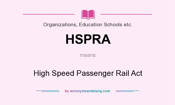 What does HSPRA mean? It stands for High Speed Passenger Rail Act