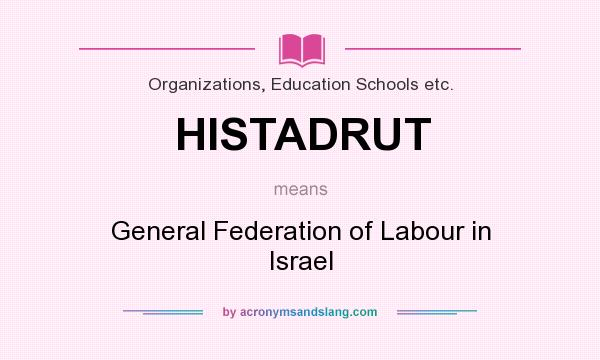 What does HISTADRUT mean? It stands for General Federation of Labour in Israel