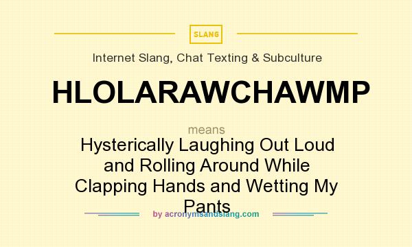 What does HLOLARAWCHAWMP mean? It stands for Hysterically Laughing Out Loud and Rolling Around While Clapping Hands and Wetting My Pants