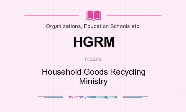 What does HGRM mean? It stands for Household Goods Recycling Ministry
