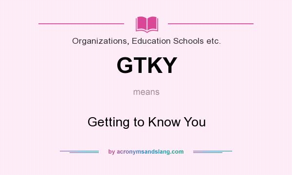 What does GTKY mean? It stands for Getting to Know You