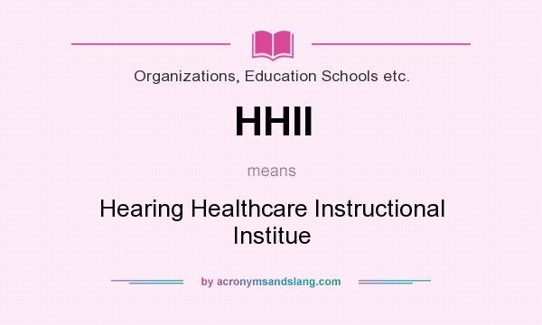 What does HHII mean? It stands for Hearing Healthcare Instructional Institue