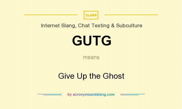 What does GUTG mean? It stands for Give Up the Ghost