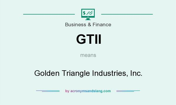 What does GTII mean? It stands for Golden Triangle Industries, Inc.