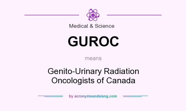 What does GUROC mean? It stands for Genito-Urinary Radiation Oncologists of Canada