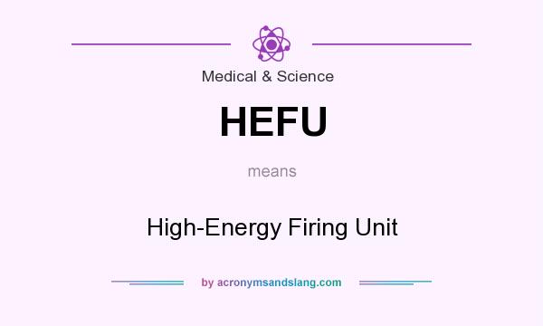 What does HEFU mean? It stands for High-Energy Firing Unit