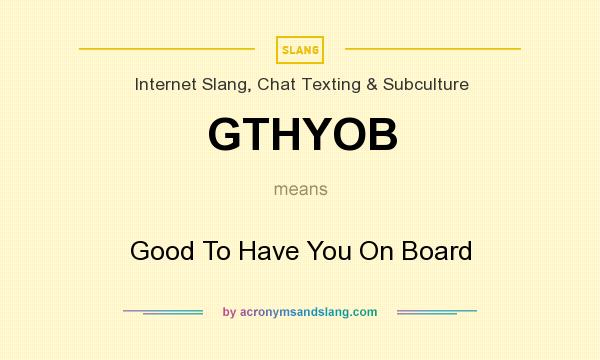 What does GTHYOB mean? It stands for Good To Have You On Board