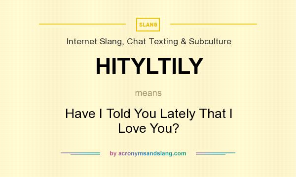 What does HITYLTILY mean? It stands for Have I Told You Lately That I Love You?