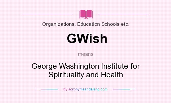 What does GWish mean? It stands for George Washington Institute for Spirituality and Health