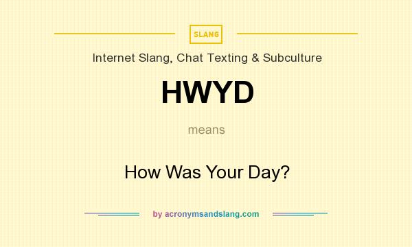 What does HWYD mean? It stands for How Was Your Day?
