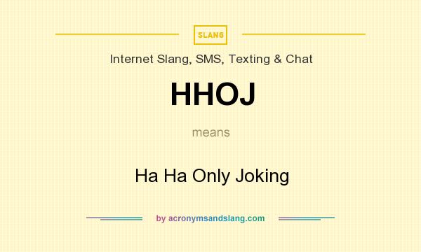 What does HHOJ mean? It stands for Ha Ha Only Joking
